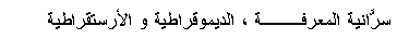 Text Box: سرَّانية المعرفـــة ، الديموقراطية و الأرستقراطية 
